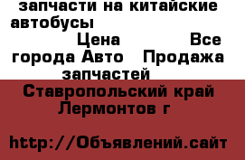 запчасти на китайские автобусы Higer, Golden Dragon, Yutong › Цена ­ 1 000 - Все города Авто » Продажа запчастей   . Ставропольский край,Лермонтов г.